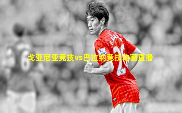 戈亚尼亚竞技vs巴拉纳竞技动画直播
